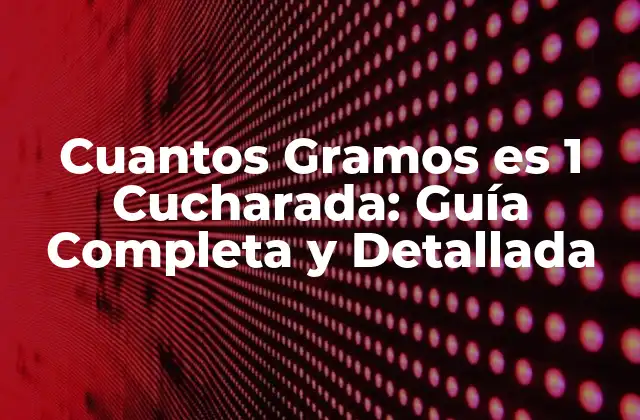 Cuantos Gramos es 1 Cucharada: Guía Completa y Detallada
