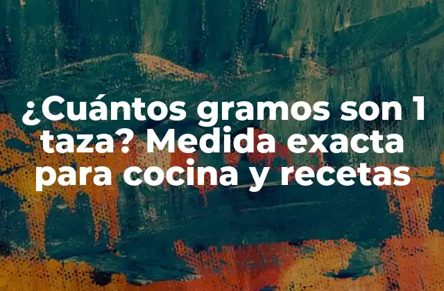 ¿cuántos Gramos Son 1 Taza? Medida Exacta para Cocina y Recetas