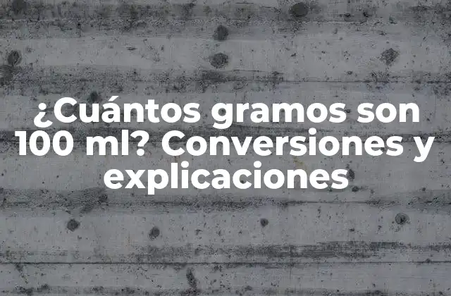 ¿cuántos Gramos Son 100 Ml? Conversiones y Explicaciones