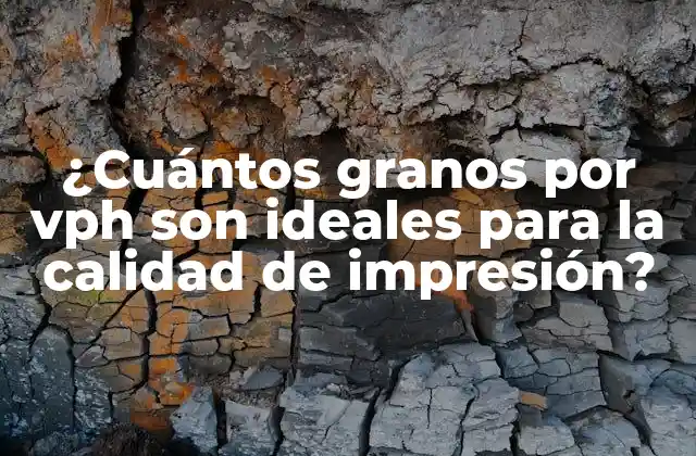 ¿cuántos Granos por Vph Son Ideales para la Calidad de Impresión?