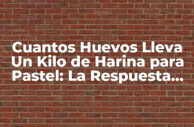 Cuantos Huevos Lleva un Kilo de Harina para Pastel: la Respuesta Definitiva