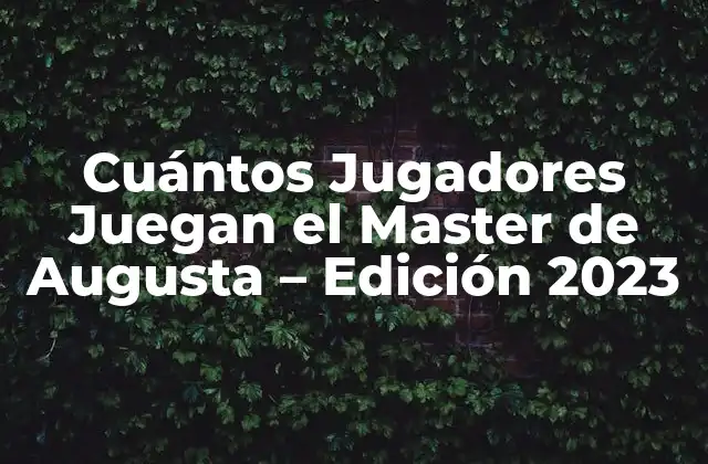 Cuántos Jugadores Juegan el Master de Augusta – Edición 2023