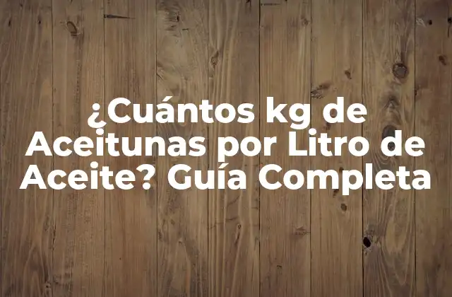 ¿cuántos Kg de Aceitunas por Litro de Aceite? Guía Completa