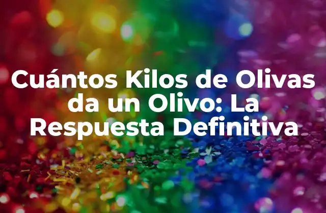 Cuántos Kilos de Olivas Da un Olivo: la Respuesta Definitiva