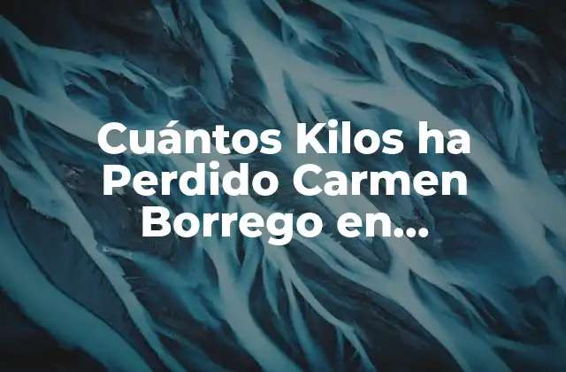 Cuántos Kilos Ha Perdido Carmen Borrego en Supervivientes – la Transformación de la Exparticipante