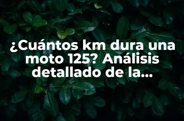 ¿cuántos Km Dura una Moto 125? Análisis Detallado de la Durabilidad de las Motocicletas de 125cc.
