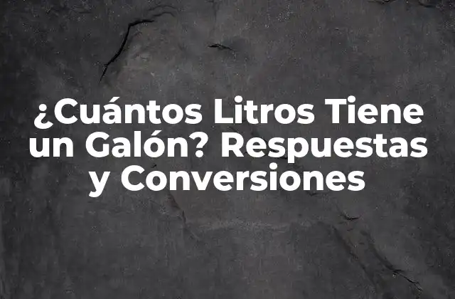 ¿cuántos Litros Tiene un Galón? Respuestas y Conversiones