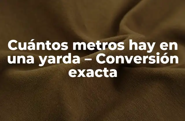 Cuántos Metros Hay en una Yarda - Conversión Exacta 2 Definición de yarda y metro