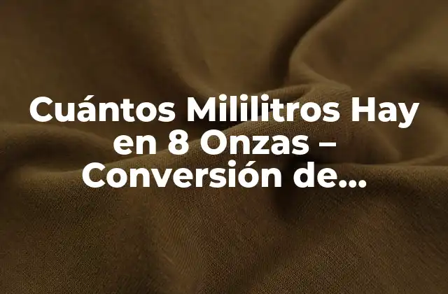 Cuántos Mililitros Hay en 8 Onzas – Conversión de Unidades