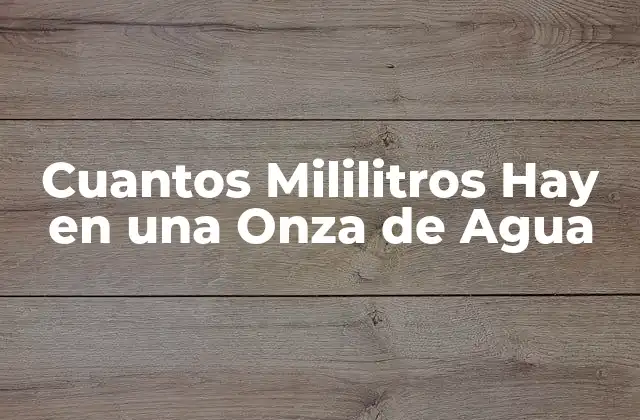 Cuantos Mililitros Hay en una Onza de Agua