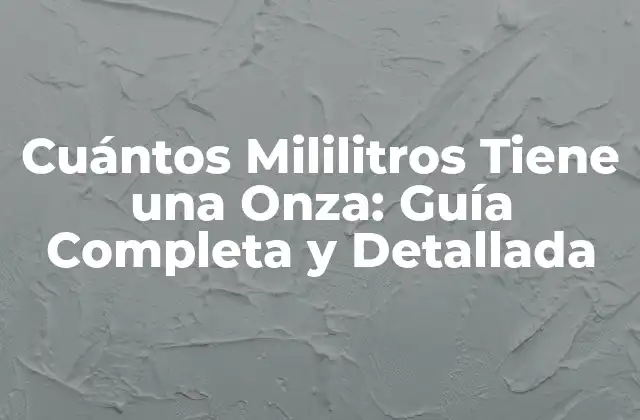 Cuántos Mililitros Tiene una Onza: Guía Completa y Detallada