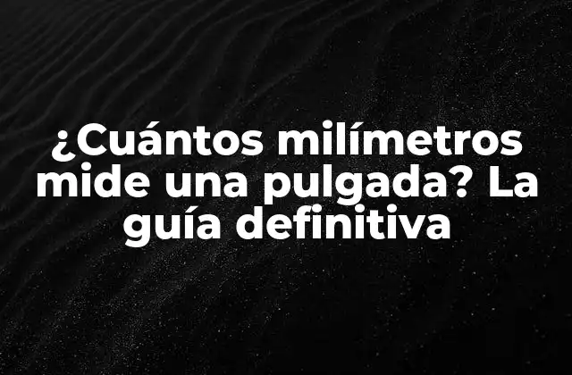 ¿cuántos Milímetros Mide una Pulgada? la Guía Definitiva
