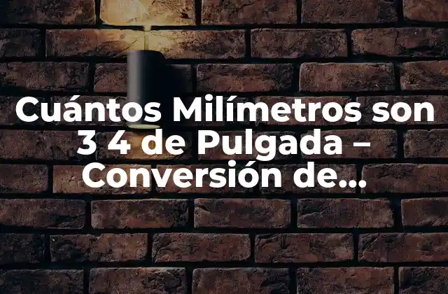 Cuántos Milímetros Son 3 4 de Pulgada – Conversión de Unidades Exacta