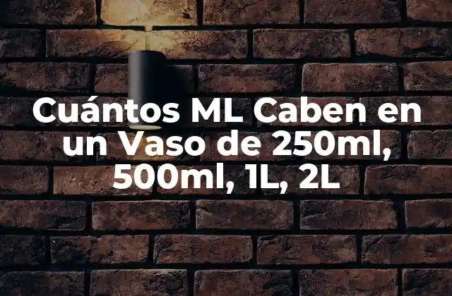 Cuántos Ml Caben en un Vaso de 250ml, 500ml, 1l, 2l