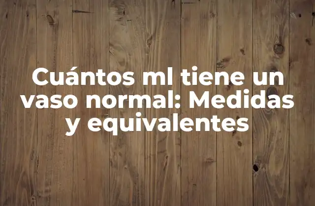Cuántos Ml Tiene un Vaso Normal: Medidas y Equivalentes