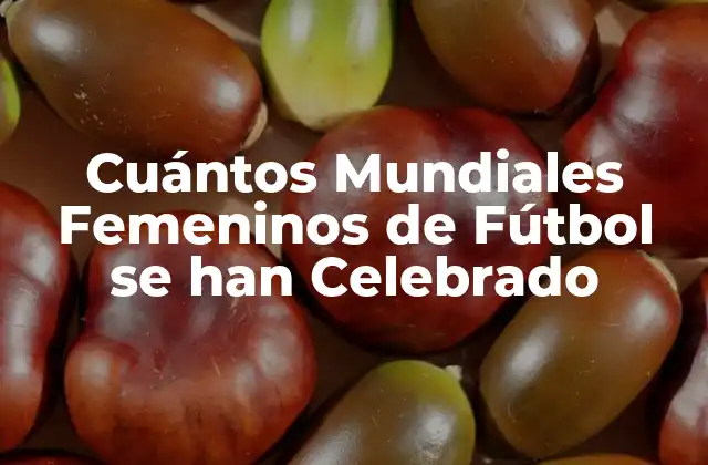 Cuántos Mundiales Femeninos de Fútbol Se Han Celebrado