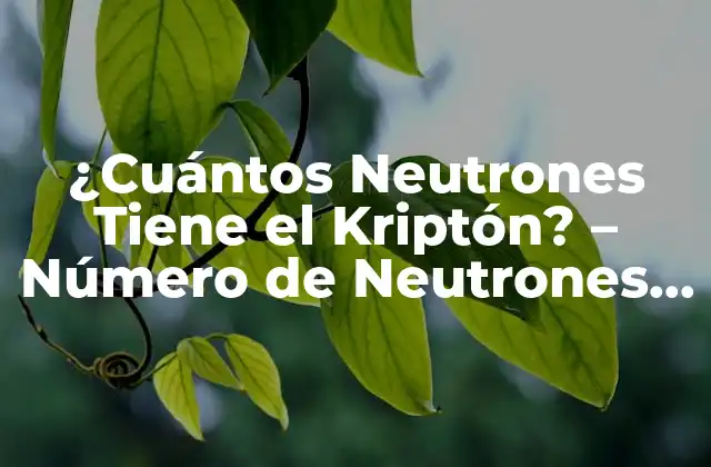 ¿cuántos Neutrones Tiene el Kriptón? – Número de Neutrones de K