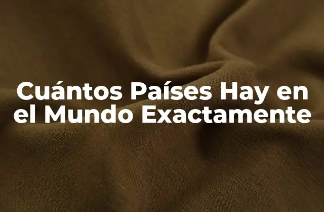 Cuántos Países Hay en el Mundo Exactamente
