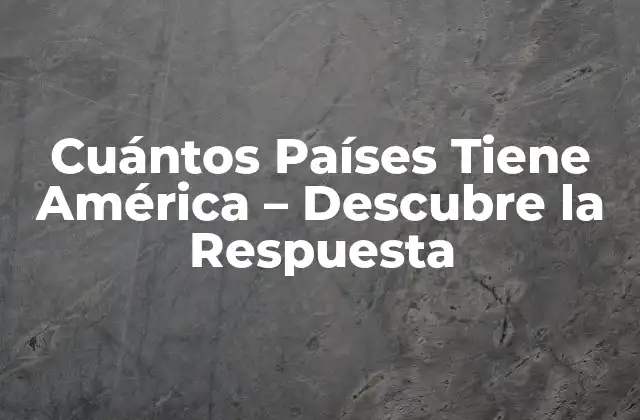 Cuántos Países Tiene América – Descubre la Respuesta
