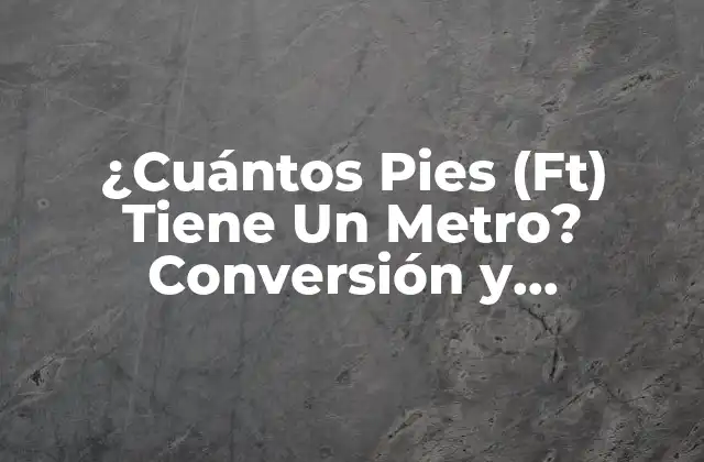 ¿cuántos Pies (ft) Tiene un Metro? Conversión y Equivalencias 2 Definición del Metro