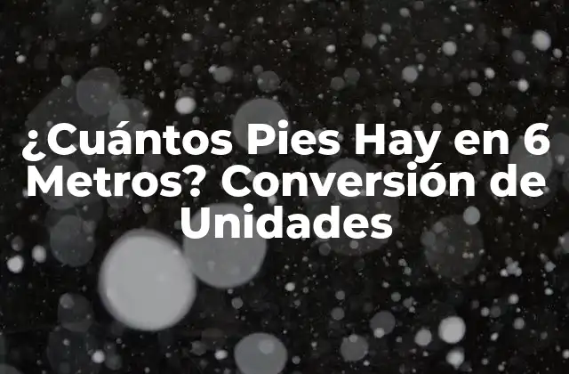 ¿cuántos Pies Hay en 6 Metros? Conversión de Unidades