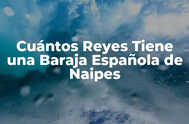 Cuántos Reyes Tiene una Baraja Española de Naipes