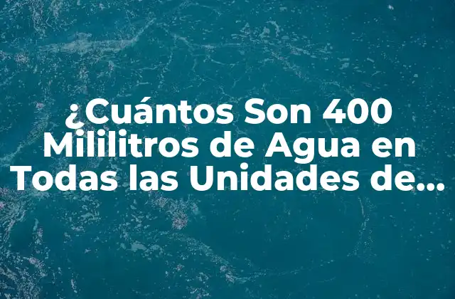 ¿cuántos Son 400 Mililitros de Agua en Todas las Unidades de Medida?
