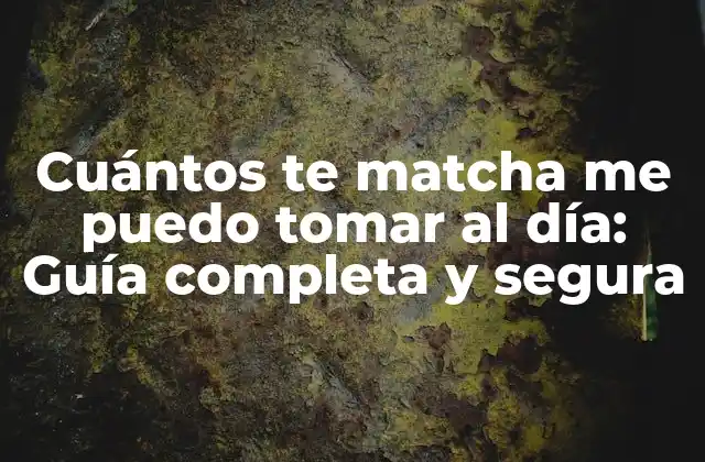 Cuántos Te Matcha Me Puedo Tomar Al Día: Guía Completa y Segura