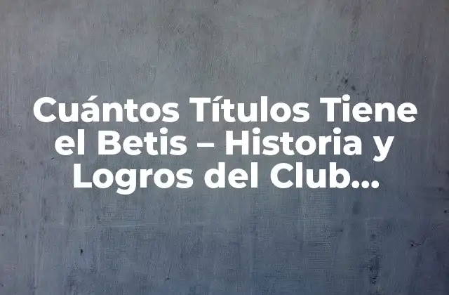 Cuántos Títulos Tiene el Betis – Historia y Logros Del Club Sevillano