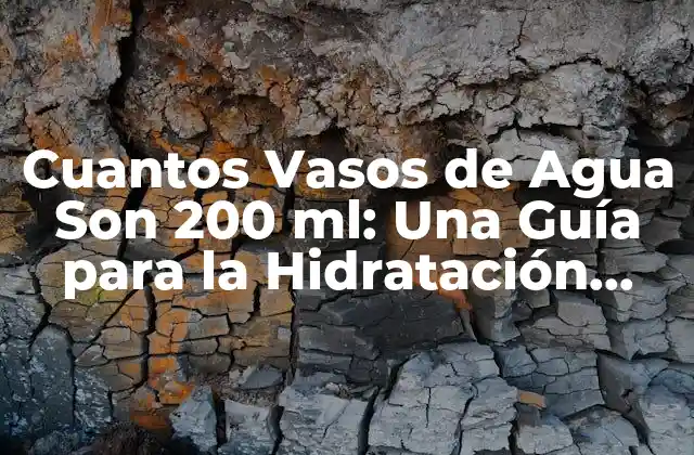 Cuantos Vasos de Agua Son 200 Ml: una Guía para la Hidratación Correcta
