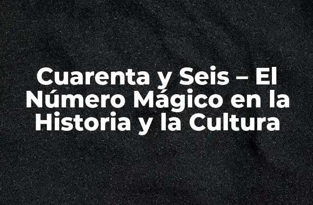 Cuarenta y Seis – el Número Mágico en la Historia y la Cultura