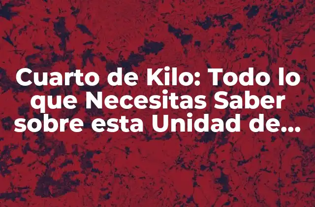 Cuarto de Kilo: Todo Lo que Necesitas Saber sobre Esta Unidad de Medida
