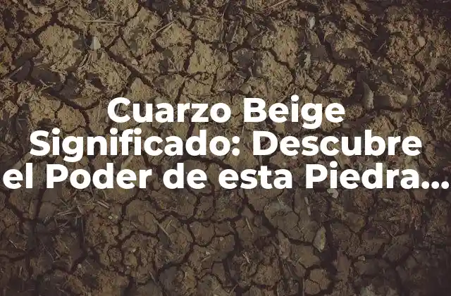 Orígenes y Características del Cuarzo Beige