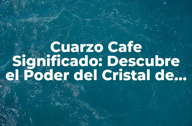 Cuarzo Cafe Significado: Descubre el Poder Del Cristal de la Tierra