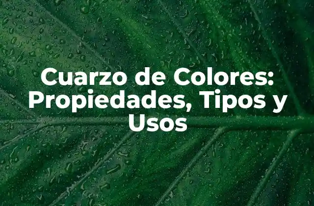 Cuarzo de Colores: Propiedades, Tipos y Usos
