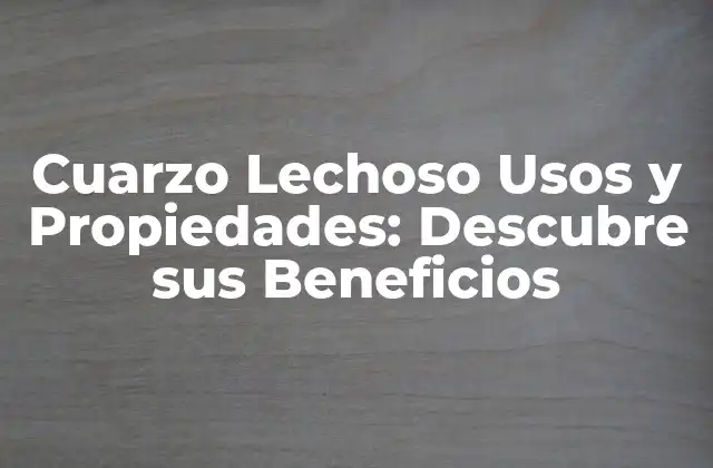 Cuarzo Lechoso Usos y Propiedades: Descubre Sus Beneficios
