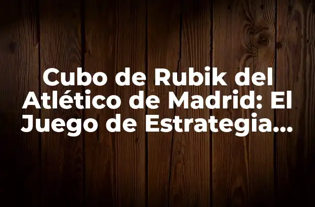 Cubo de Rubik Del Atlético de Madrid: el Juego de Estrategia Del Fútbol