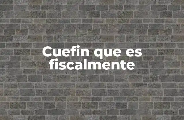 Cuefin que es Fiscalmente