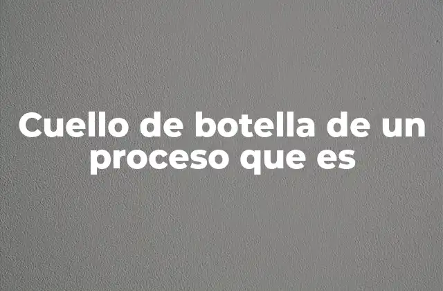 Cuello de Botella de un Proceso que es