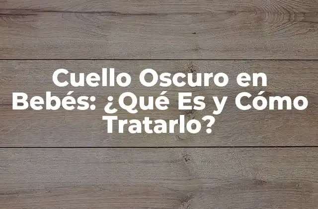 Cuello Oscuro en Bebés: ¿qué es y Cómo Tratarlo?