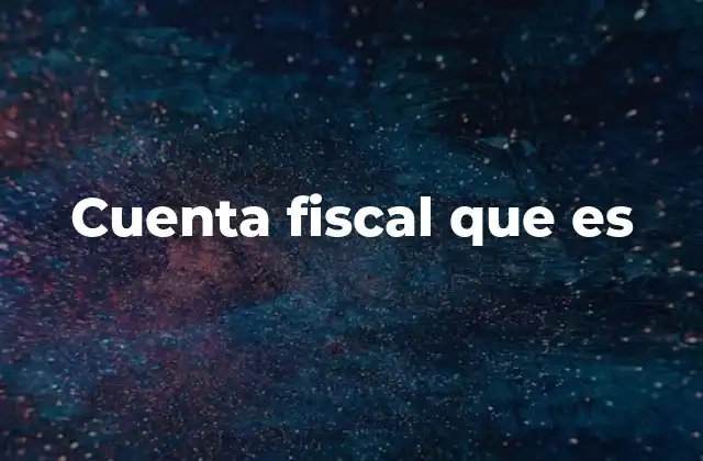 Cuenta Fiscal que es 2 La importancia de la cuenta fiscal en el entorno empresarial