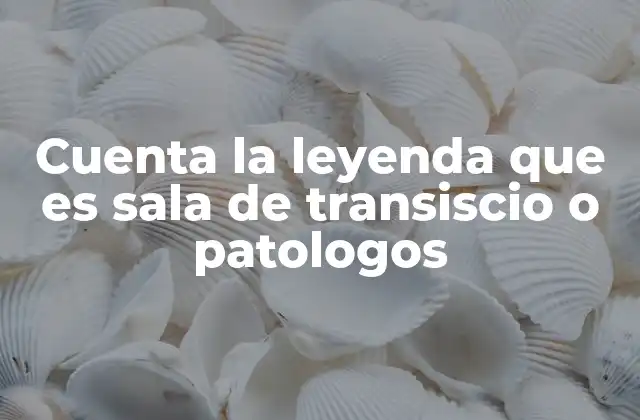 Cuenta la Leyenda que es Sala de Transiscio o Patologos