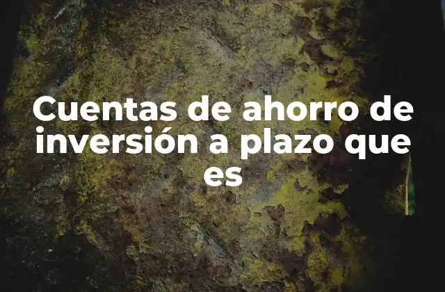 Cuentas de Ahorro de Inversión a Plazo que es