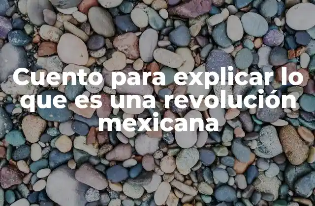 Cuento para Explicar Lo que es una Revolución Mexicana