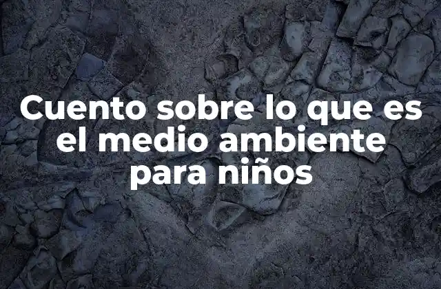 Cuento sobre Lo que es el Medio Ambiente para Niños 2 La importancia de enseñar a los niños sobre el entorno natural