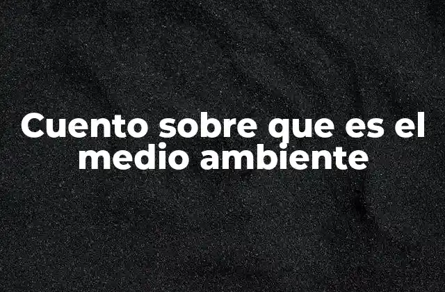 Cuento sobre que es el Medio Ambiente