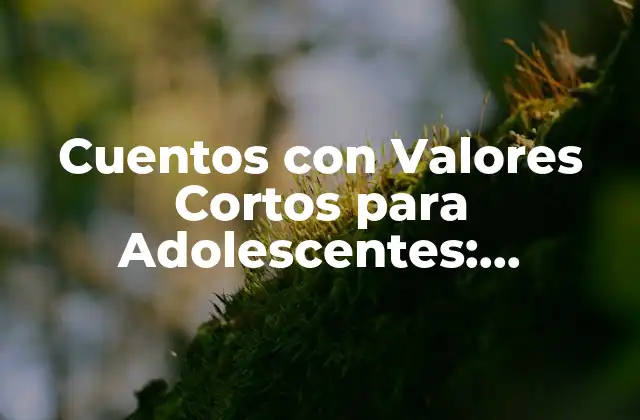Cuentos con Valores Cortos para Adolescentes: Lecciones de Vida para Jóvenes