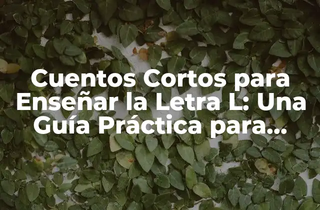 Cuentos Cortos para Enseñar la Letra L: una Guía Práctica para Maestros y Padres