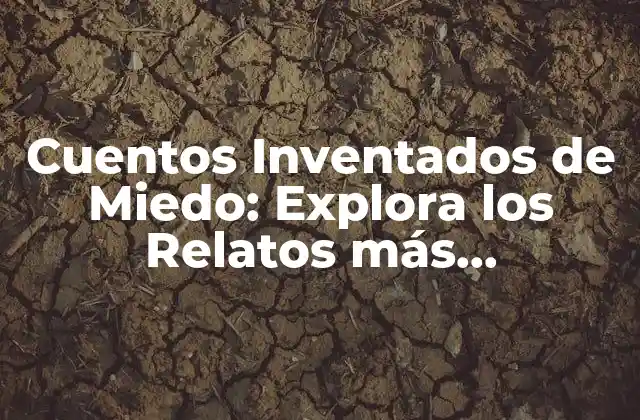 Cuentos Inventados de Miedo: Explora los Relatos Más Espeluznantes