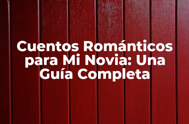 Cuentos Románticos para Mi Novia: una Guía Completa